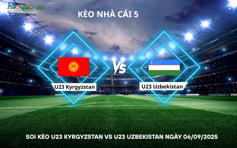 Soi kèo U23 Kyrgyzstan vs U23 Uzbekistan